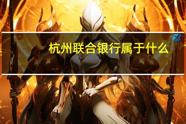 杭州联合银行属于什么（杭州联合银行属于什么银行）