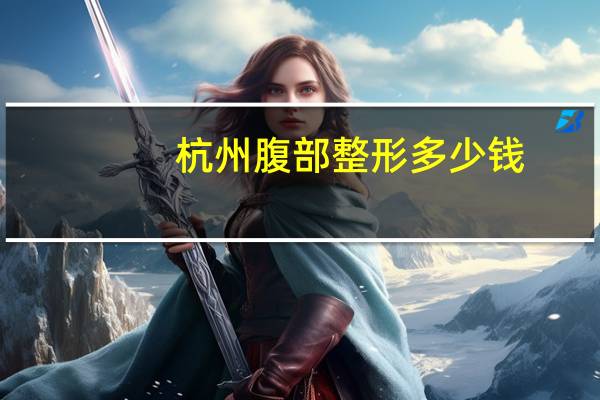 杭州腹部整形多少钱,在杭州做一个双眼皮大概需要多少钱