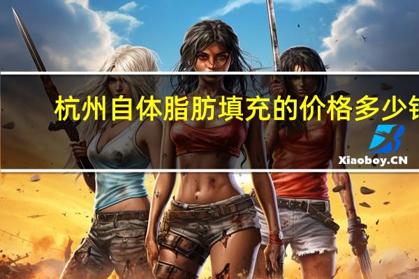 杭州自体脂肪填充的价格多少钱，自体脂肪填充脸部要多少钱