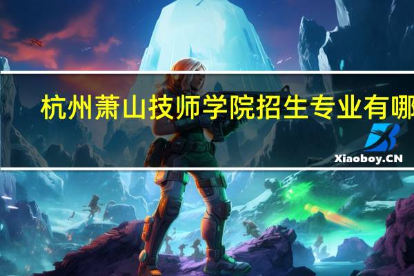 杭州萧山技师学院招生专业有哪些