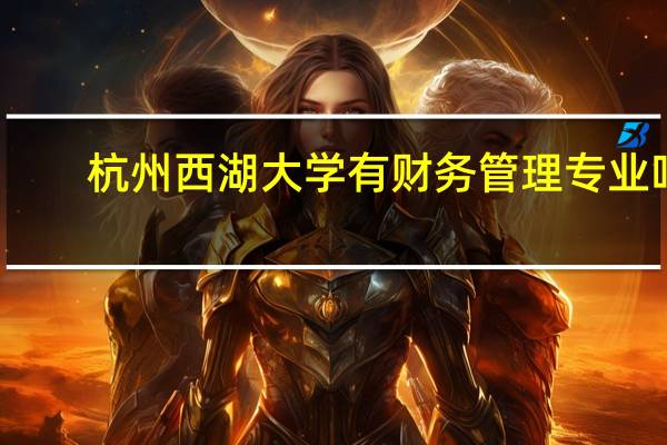 杭州西湖大学有财务管理专业吗