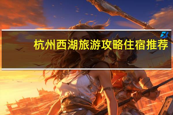 杭州西湖旅游攻略住宿推荐