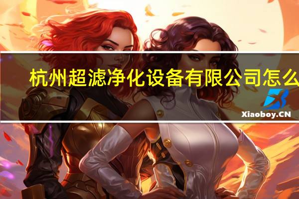 杭州超滤净化设备有限公司怎么样（杭州超滤净化设备有限公司）