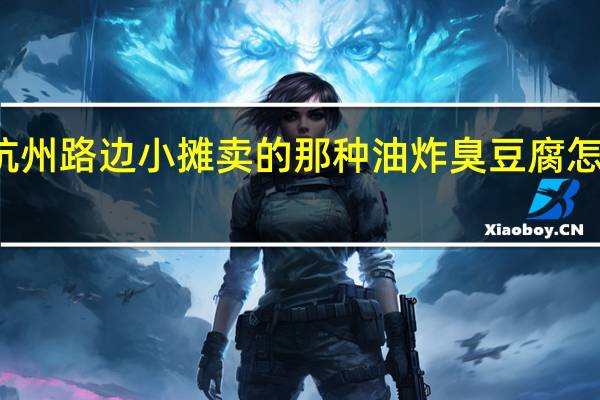 杭州路边小摊卖的那种油炸臭豆腐怎么做的