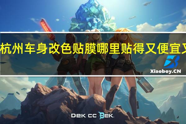 杭州车身改色贴膜哪里贴得又便宜又好啊