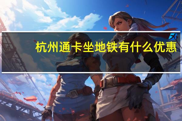 杭州通卡坐地铁有什么优惠