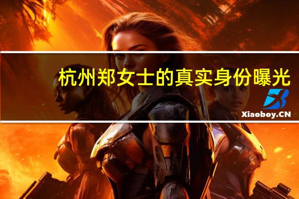 杭州郑女士的真实身份曝光,34岁的她曾是空姐,她背后有专业团队吗