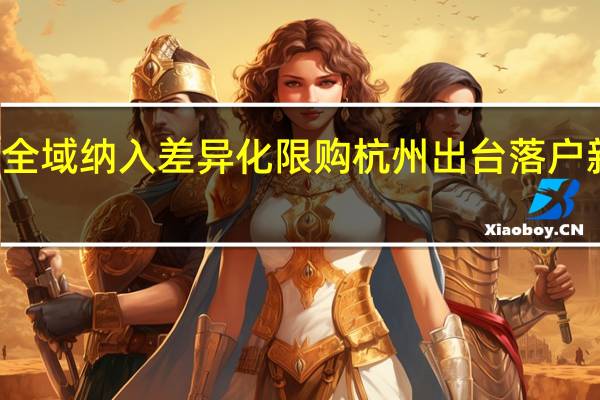 杭州钱塘新区全域纳入差异化限购 杭州出台落户新政大专可直接落户