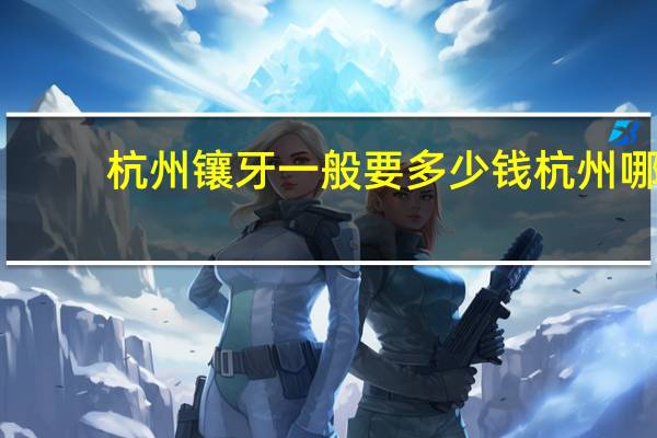 杭州镶牙一般要多少钱 杭州哪里镶牙既好又便宜