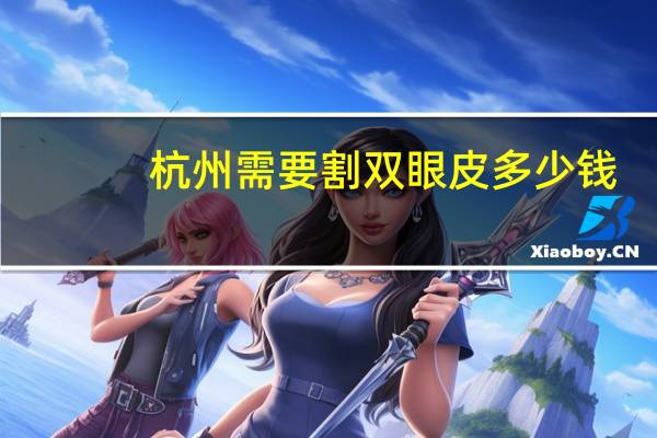 杭州需要割双眼皮多少钱，在杭州做一个双眼皮大概需要多少钱