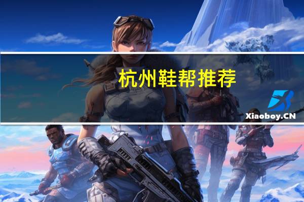杭州鞋帮推荐（杭州鞋帮）