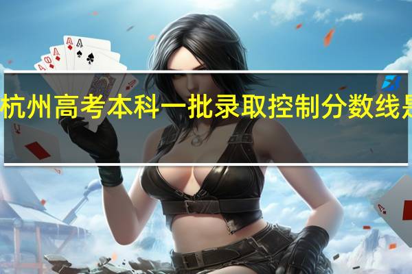 杭州高考本科一批录取控制分数线是多少