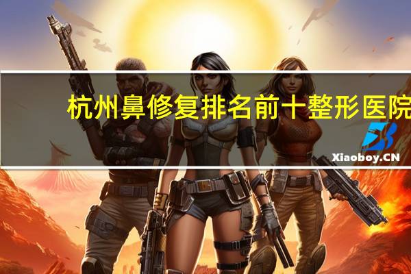 杭州鼻修复排名前十整形医院(杭州奥美门诊部,杭州聚美)价目表|价格表|整形