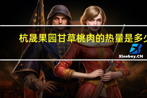 杭晟果园甘草桃肉的热量是多少