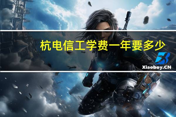 杭电信工学费一年要多少