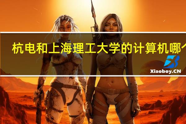 杭电和上海理工大学的计算机哪个好