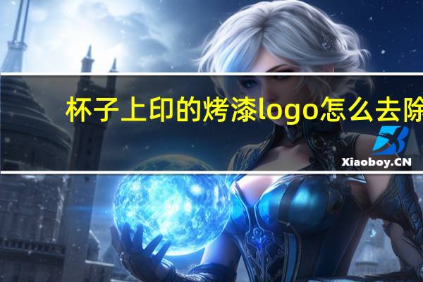 杯子上印的烤漆logo怎么去除