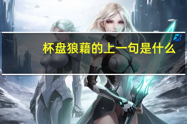 杯盘狼藉的上一句是什么