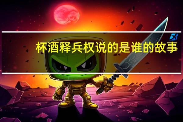 杯酒释兵权说的是谁的故事（杯酒释兵权）