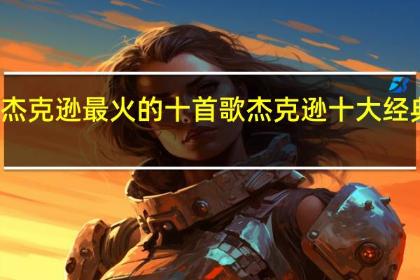 杰克逊最火的十首歌 杰克逊十大经典歌曲