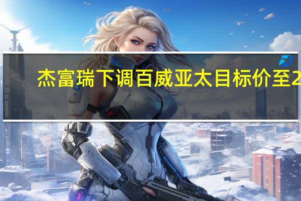 杰富瑞下调百威亚太目标价至28.3港元 评级买入