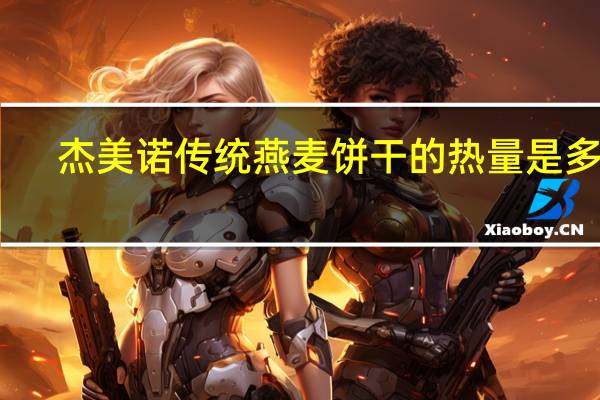 杰美诺 传统燕麦饼干的热量是多少