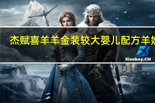 杰赋 喜羊羊 金装较大婴儿配方羊奶粉(2段)的热量是多少