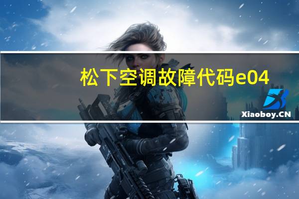 松下空调故障代码e04(松下空调故障代码)