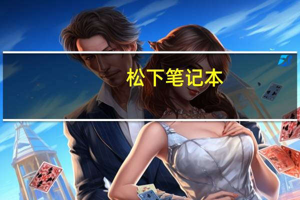 松下笔记本（松下笔记本电脑怎么样）