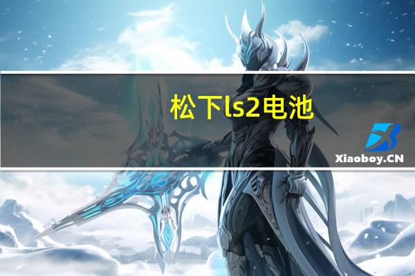 松下ls2电池（松下ls2）