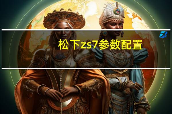 松下zs7参数配置(松下zs7gk)