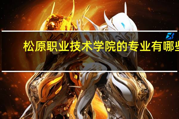 松原职业技术学院的专业有哪些
