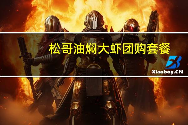 松哥油焖大虾团购套餐（松哥油焖大虾简介）
