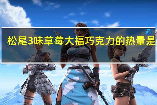 松尾 3味草莓大福巧克力的热量是多少