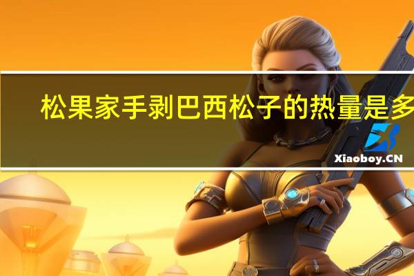 松果家 手剥巴西松子的热量是多少