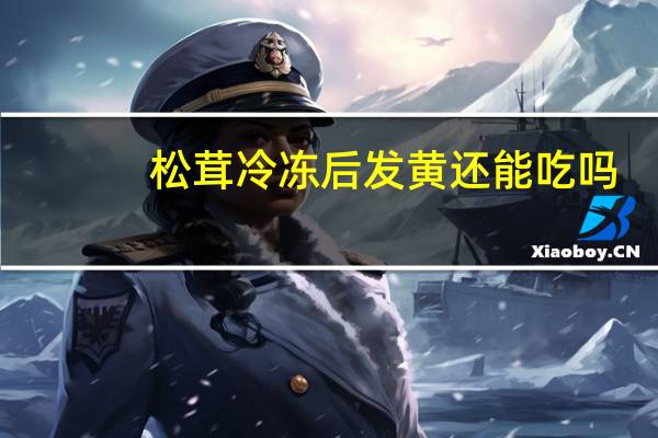 松茸冷冻后发黄还能吃吗