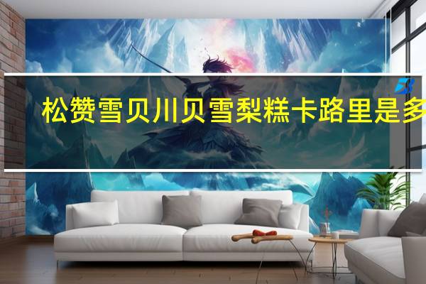 松赞雪贝 川贝雪梨糕卡路里是多少