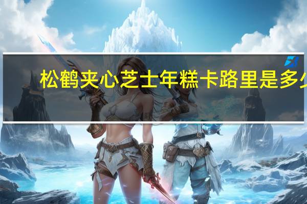 松鹤 夹心芝士年糕卡路里是多少