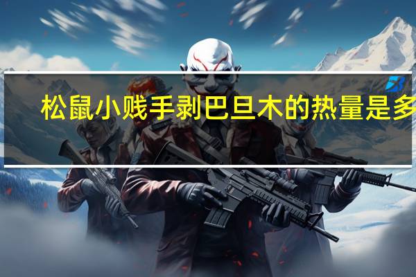 松鼠小贱 手剥巴旦木的热量是多少
