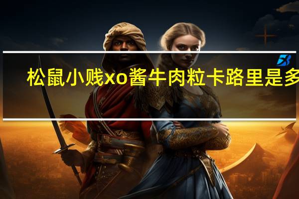 松鼠小贱 xo酱牛肉粒卡路里是多少