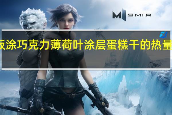板涂 巧克力薄荷叶涂层蛋糕干的热量是多少