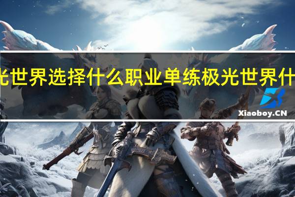 极光世界选择什么职业单练 极光世界什么职业好