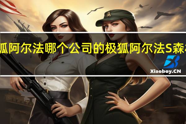 极狐阿尔法哪个公司的 极狐阿尔法S森林版PRO