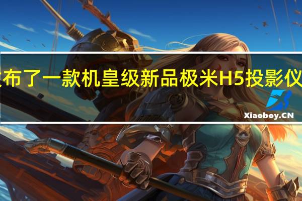 极米发布了一款机皇级新品极米H5投影仪售价6299元