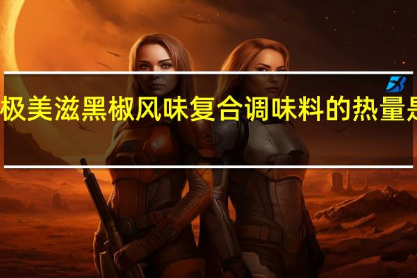 极美滋黑椒风味复合调味料的热量是多少