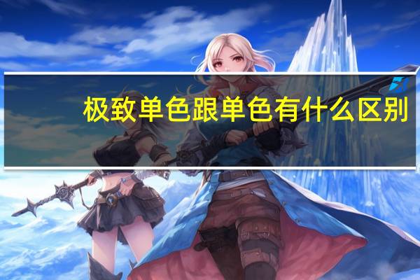 极致单色跟单色有什么区别