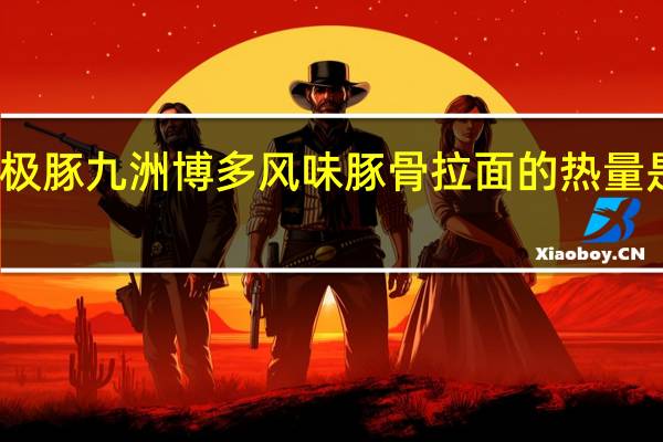 极豚 九洲博多风味豚骨拉面的热量是多少