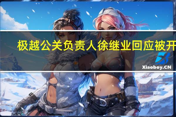 极越公关负责人徐继业回应被开除：未接到任何通知 联系不上夏一平