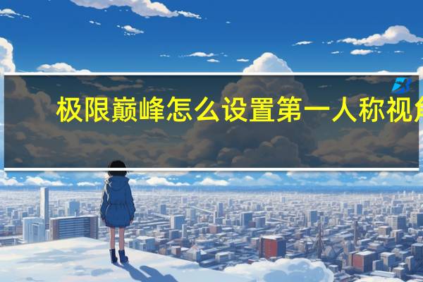 极限巅峰怎么设置第一人称视角（Steep第一人称视角设置方法）