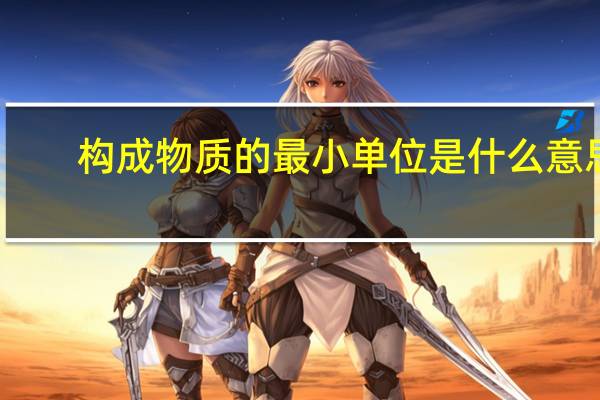 构成物质的最小单位是什么意思（构成物质的最小单位是什么）